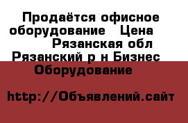 Продаётся офисное оборудование › Цена ­ 26 200 - Рязанская обл., Рязанский р-н Бизнес » Оборудование   